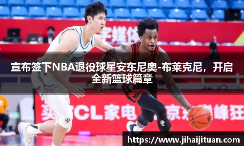 宣布签下NBA退役球星安东尼奥-布莱克尼，开启全新篮球篇章